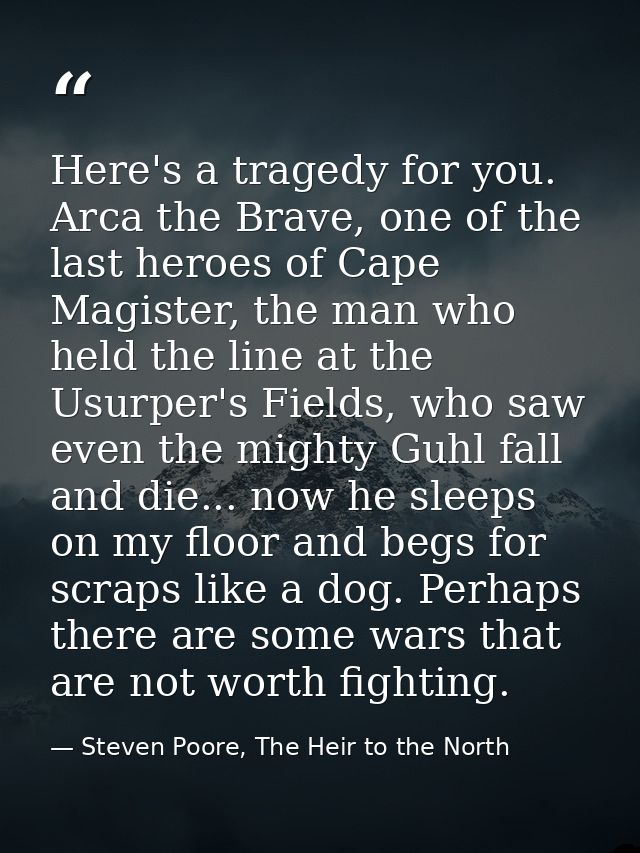 Here's a tragedy for you. Arca the Brave, one of the last heroes of Cape Magister, the man who held the line at the Usur — Steven Poore, The Heir to the North