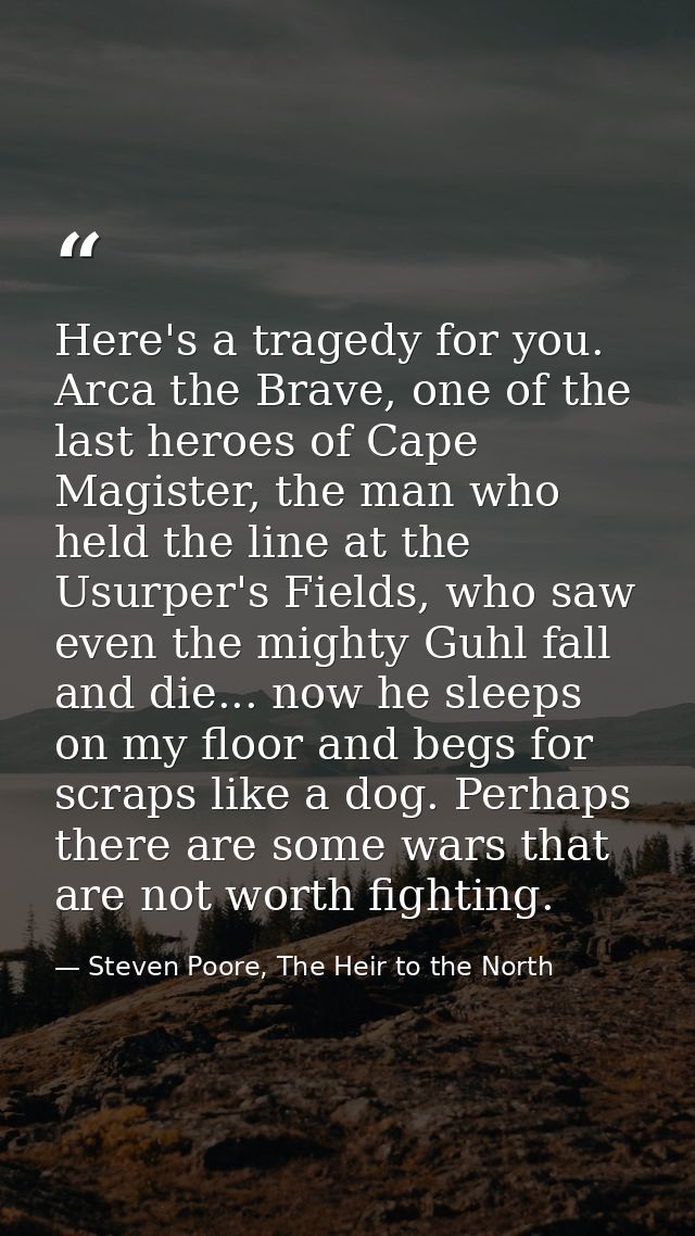 Here's a tragedy for you. Arca the Brave, one of the last heroes of Cape Magister, the man who held the line at the Usur — Steven Poore, The Heir to the North