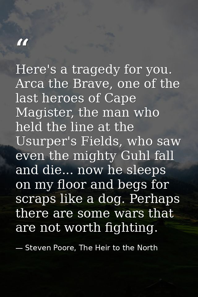 Here's a tragedy for you. Arca the Brave, one of the last heroes of Cape Magister, the man who held the line at the Usur — Steven Poore, The Heir to the North