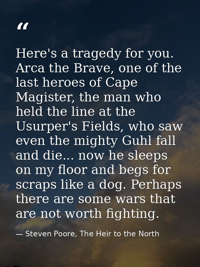 Here's a tragedy for you. Arca the Brave, one of the last heroes of Cape Magister, the man who held the line at the Usur — Steven Poore, The Heir to the North