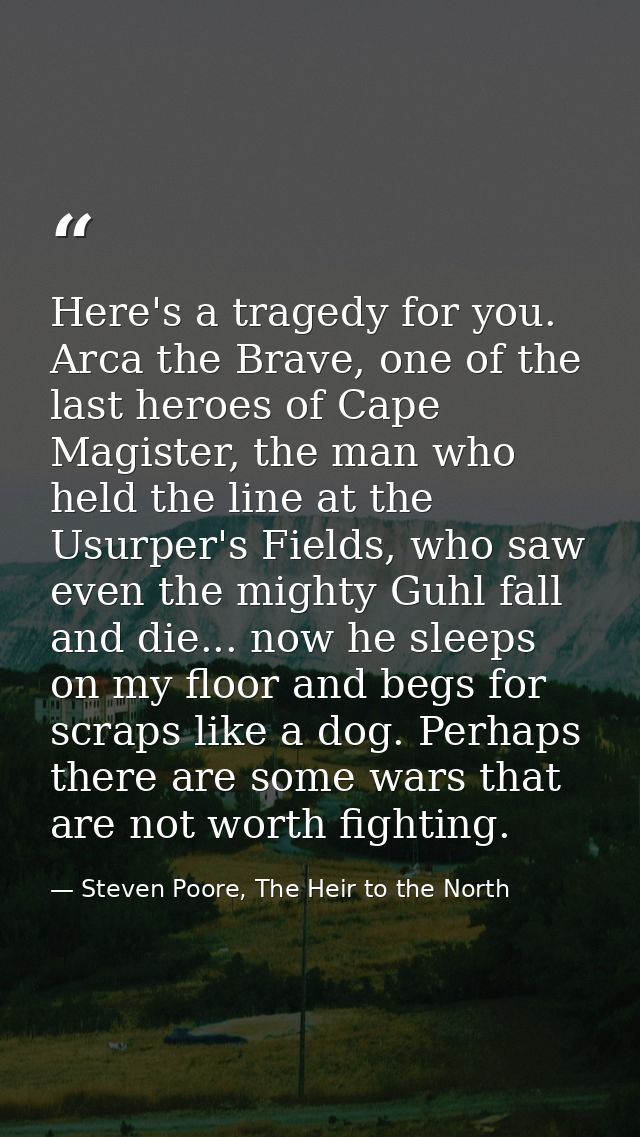 Here's a tragedy for you. Arca the Brave, one of the last heroes of Cape Magister, the man who held the line at the Usur — Steven Poore, The Heir to the North