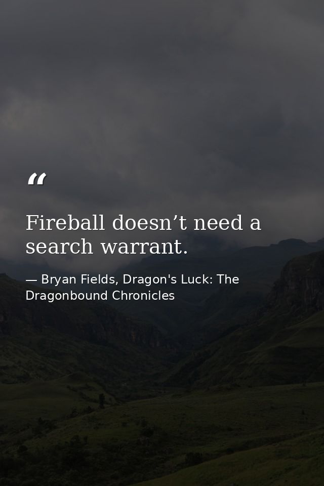 Fireball doesn’t need a search warrant. — Bryan Fields, Dragon's Luck: The Dragonbound Chronicles