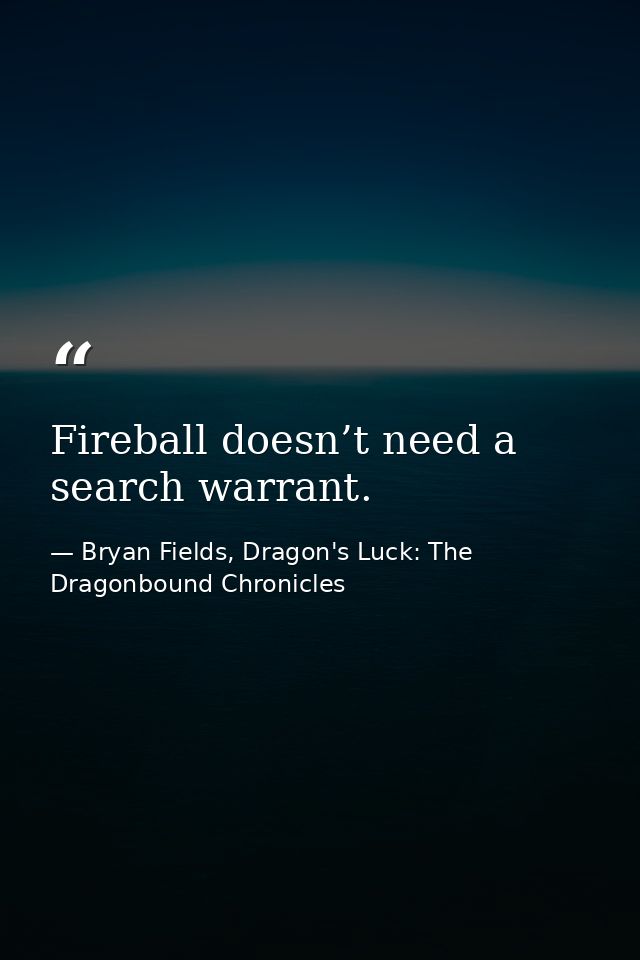 Fireball doesn’t need a search warrant. — Bryan Fields, Dragon's Luck: The Dragonbound Chronicles