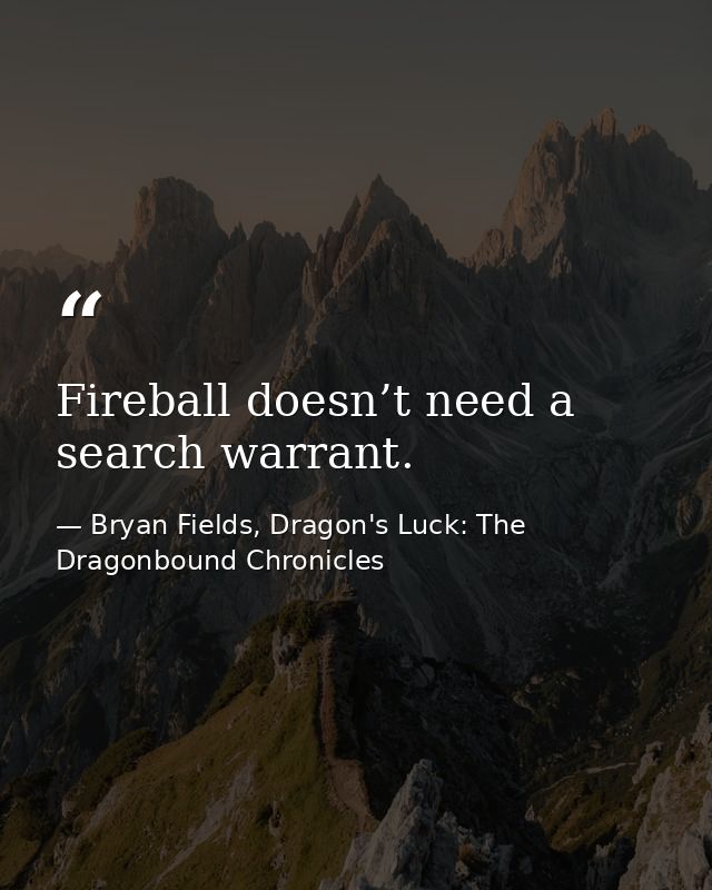 Fireball doesn’t need a search warrant. — Bryan Fields, Dragon's Luck: The Dragonbound Chronicles