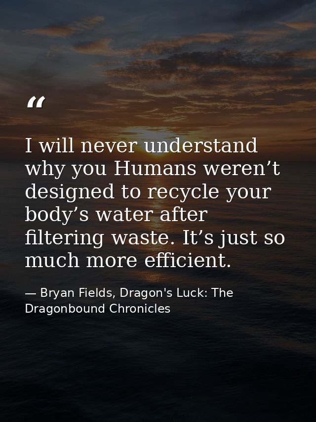 I will never understand why you Humans weren’t designed to recycle your body’s water after filtering waste. It’s just so — Bryan Fields, Dragon's Luck: The Dragonbound Chronicles