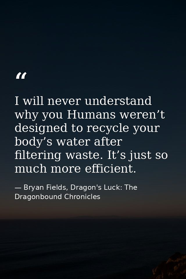 I will never understand why you Humans weren’t designed to recycle your body’s water after filtering waste. It’s just so — Bryan Fields, Dragon's Luck: The Dragonbound Chronicles