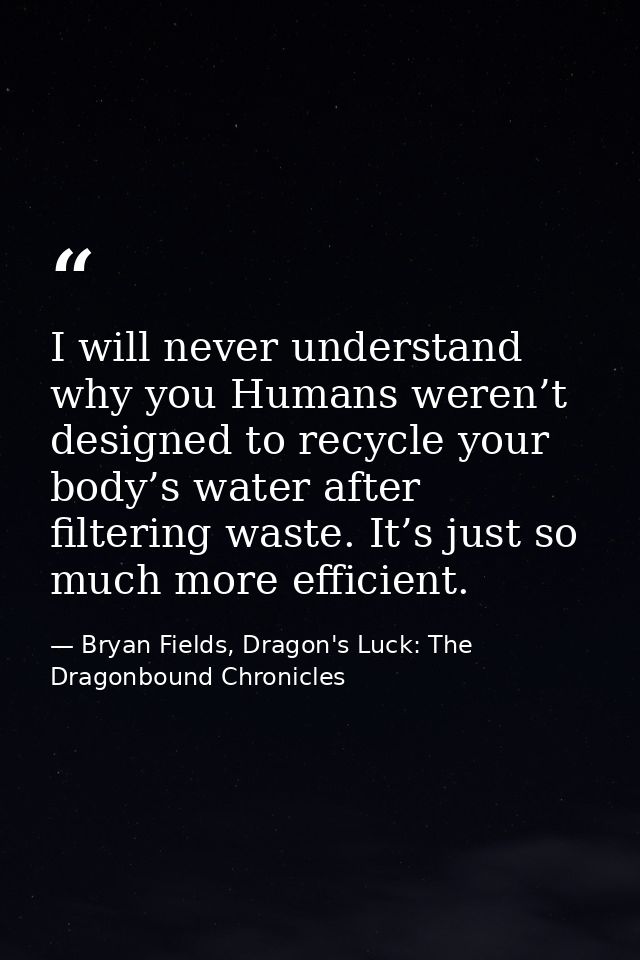 I will never understand why you Humans weren’t designed to recycle your body’s water after filtering waste. It’s just so — Bryan Fields, Dragon's Luck: The Dragonbound Chronicles