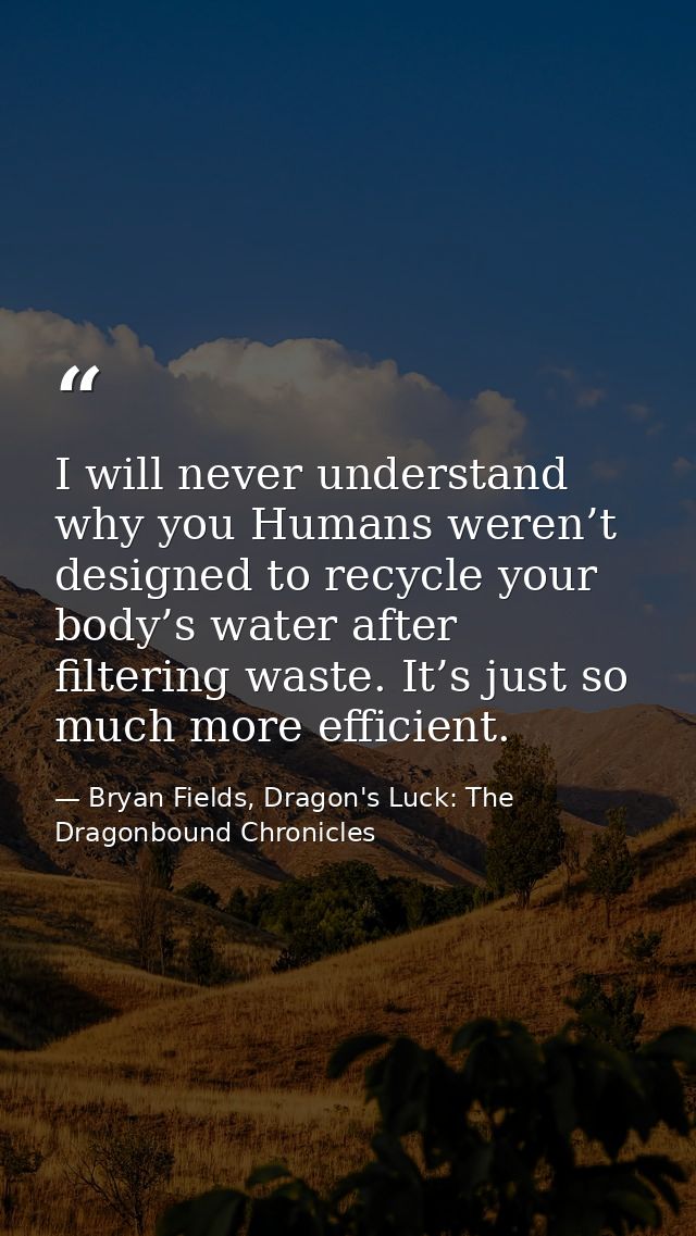 I will never understand why you Humans weren’t designed to recycle your body’s water after filtering waste. It’s just so — Bryan Fields, Dragon's Luck: The Dragonbound Chronicles