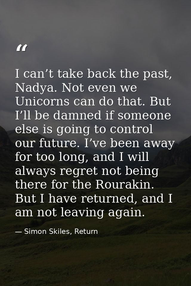 I can’t take back the past, Nadya. Not even we Unicorns can do that. But I’ll be damned if someone else is going to cont — Simon Skiles, Return