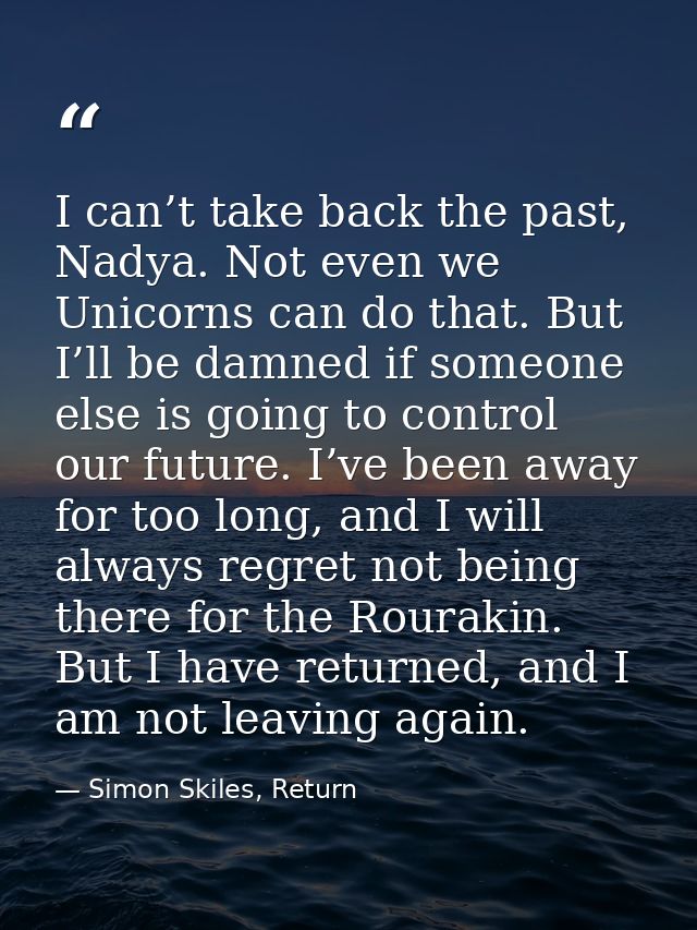I can’t take back the past, Nadya. Not even we Unicorns can do that. But I’ll be damned if someone else is going to cont — Simon Skiles, Return