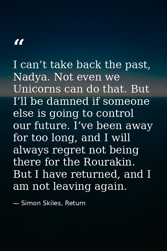 I can’t take back the past, Nadya. Not even we Unicorns can do that. But I’ll be damned if someone else is going to cont — Simon Skiles, Return