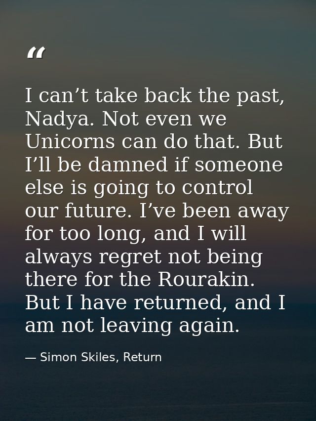 I can’t take back the past, Nadya. Not even we Unicorns can do that. But I’ll be damned if someone else is going to cont — Simon Skiles, Return
