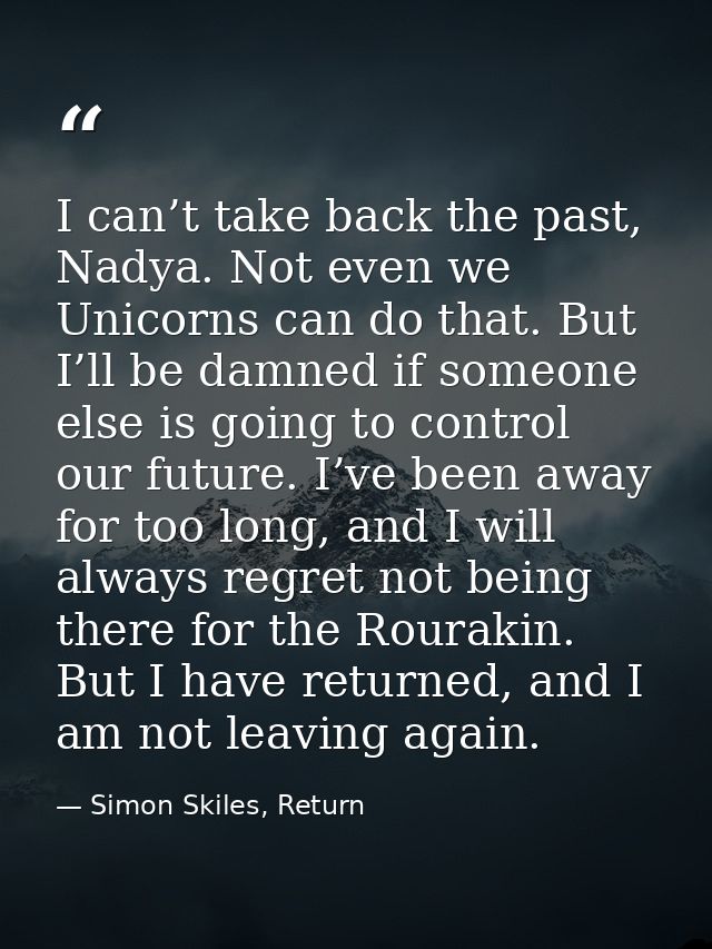 I can’t take back the past, Nadya. Not even we Unicorns can do that. But I’ll be damned if someone else is going to cont — Simon Skiles, Return
