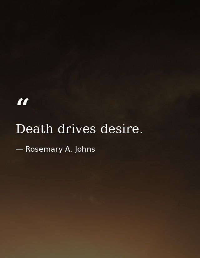 Death drives desire. — Rosemary A. Johns