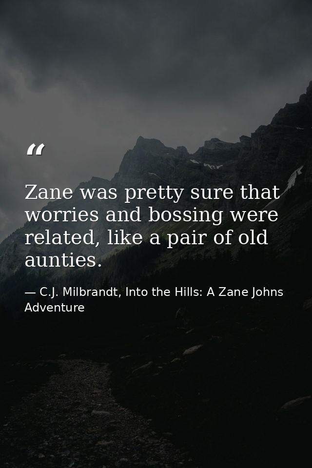 Zane was pretty sure that worries and bossing were related, like a pair of old aunties. — C.J. Milbrandt, Into the Hills: A Zane Johns Adventure