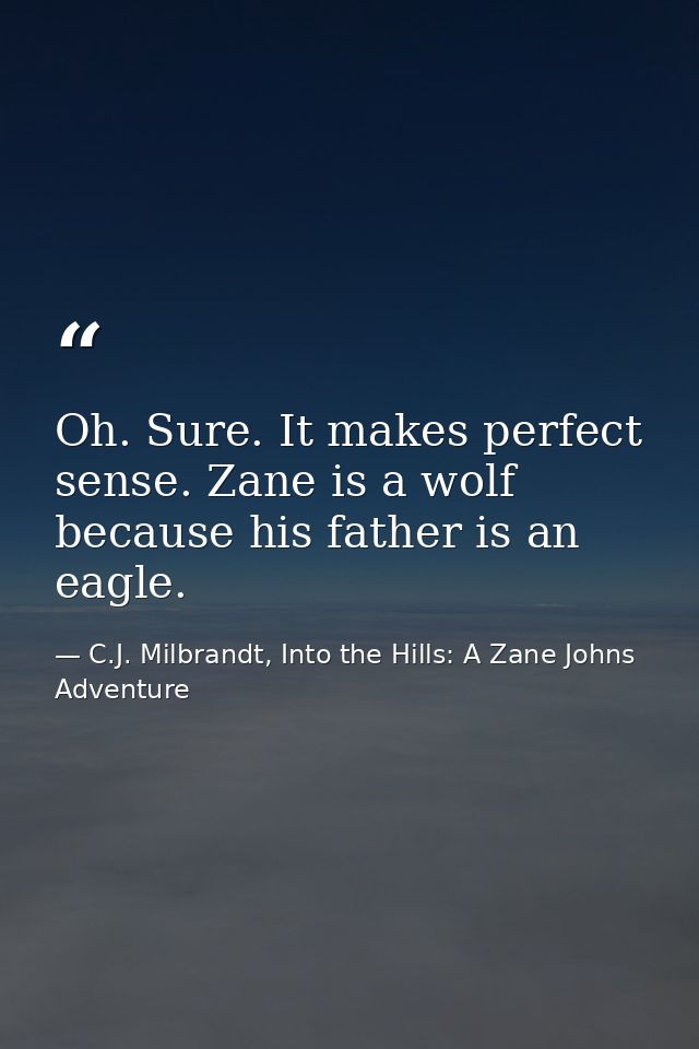 Oh. Sure. It makes perfect sense. Zane is a wolf because his father is an eagle. — C.J. Milbrandt, Into the Hills: A Zane Johns Adventure