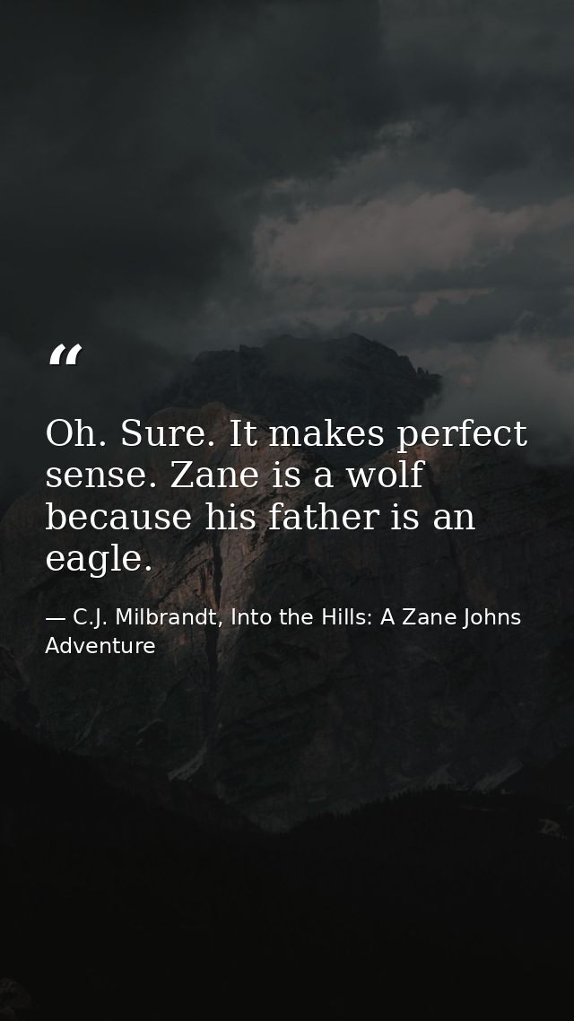 Oh. Sure. It makes perfect sense. Zane is a wolf because his father is an eagle. — C.J. Milbrandt, Into the Hills: A Zane Johns Adventure