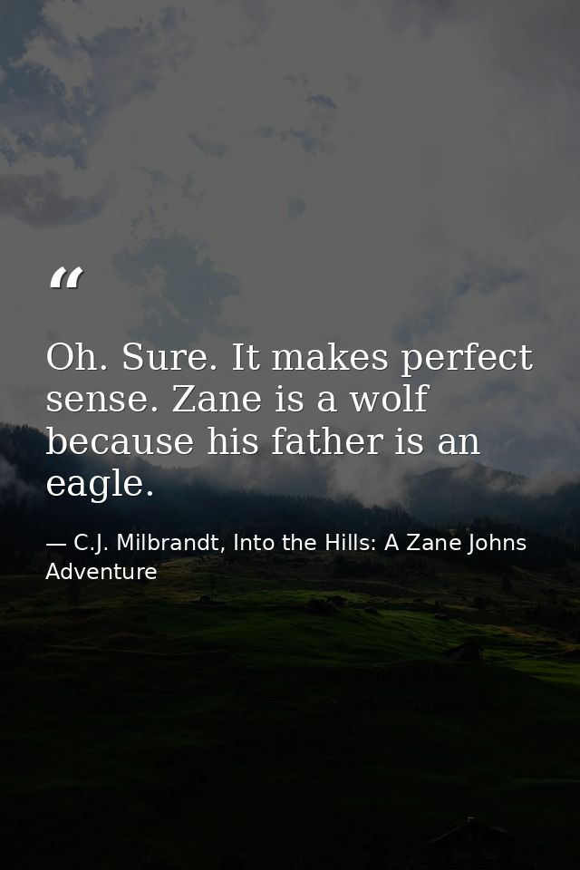 Oh. Sure. It makes perfect sense. Zane is a wolf because his father is an eagle. — C.J. Milbrandt, Into the Hills: A Zane Johns Adventure