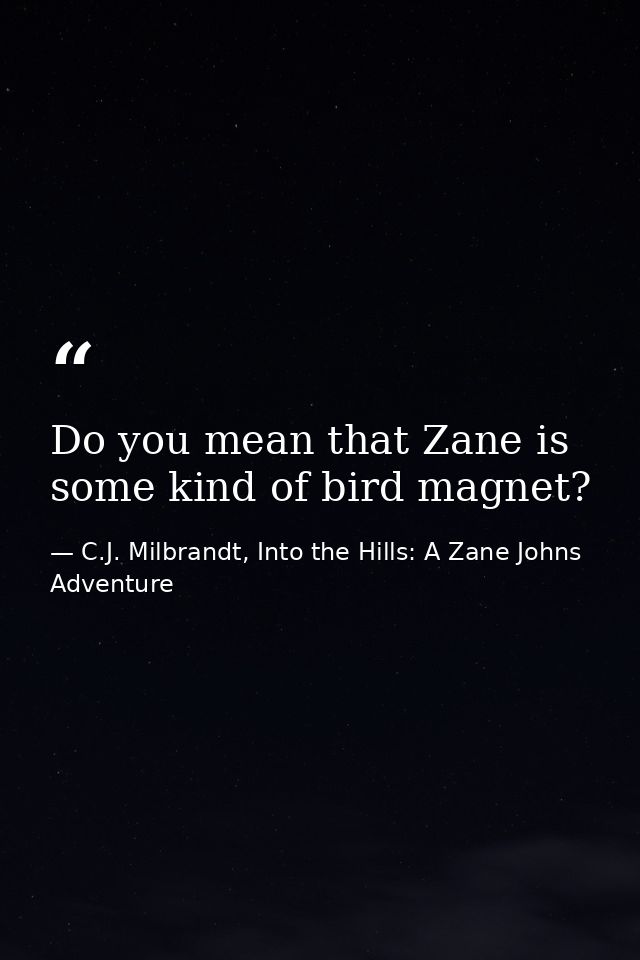 Do you mean that Zane is some kind of bird magnet? — C.J. Milbrandt, Into the Hills: A Zane Johns Adventure