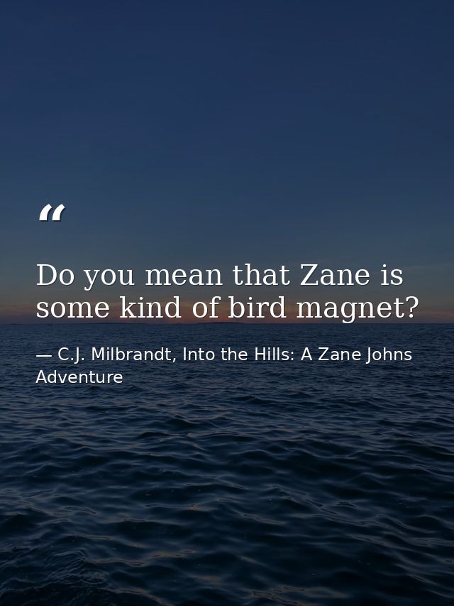 Do you mean that Zane is some kind of bird magnet? — C.J. Milbrandt, Into the Hills: A Zane Johns Adventure
