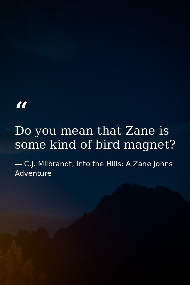 Do you mean that Zane is some kind of bird magnet? — C.J. Milbrandt, Into the Hills: A Zane Johns Adventure