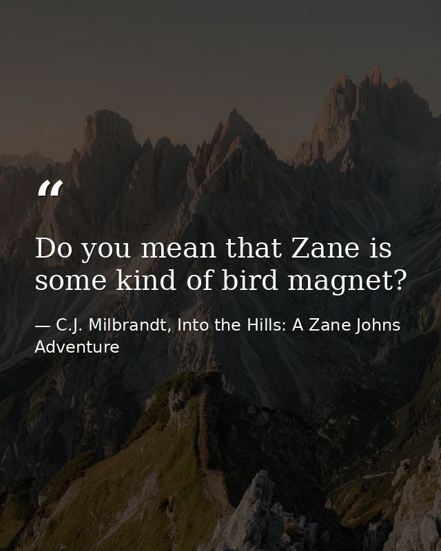 Do you mean that Zane is some kind of bird magnet? — C.J. Milbrandt, Into the Hills: A Zane Johns Adventure