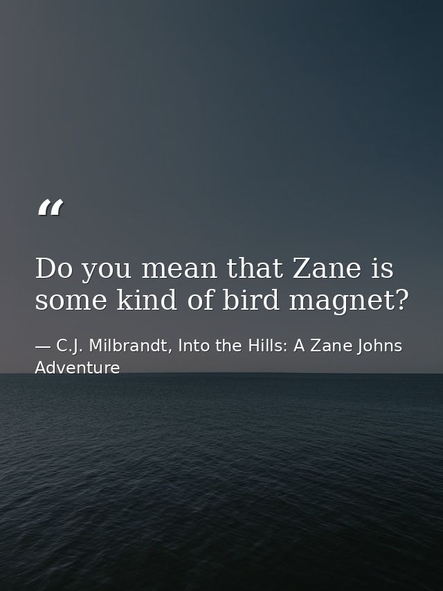 Do you mean that Zane is some kind of bird magnet? — C.J. Milbrandt, Into the Hills: A Zane Johns Adventure