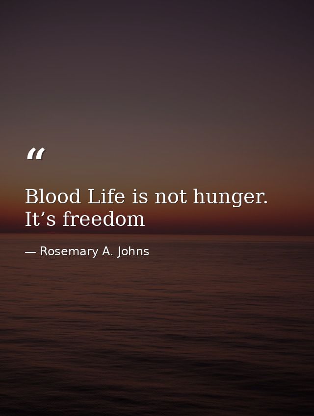 Blood Life is not hunger. It’s freedom — Rosemary A. Johns