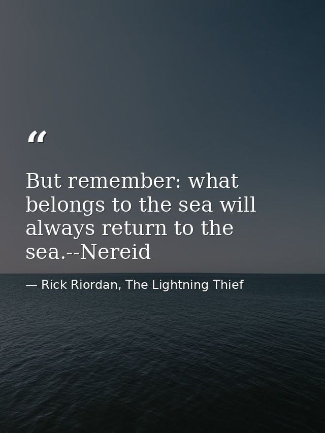 But remember: what belongs to the sea will always return to the sea.--Nereid — Rick Riordan, The Lightning Thief