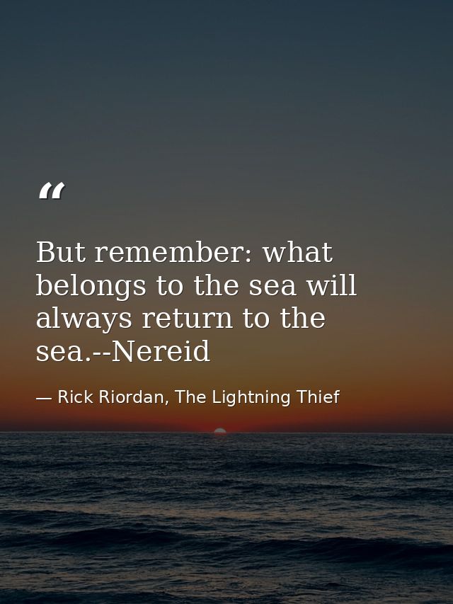 But remember: what belongs to the sea will always return to the sea.--Nereid — Rick Riordan, The Lightning Thief