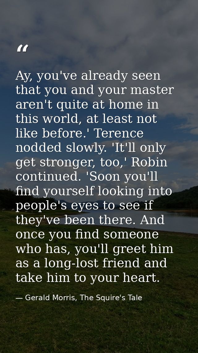 Ay, you've already seen that you and your master aren't quite at home in this world, at least not like before.' Terence  — Gerald Morris, The Squire's Tale