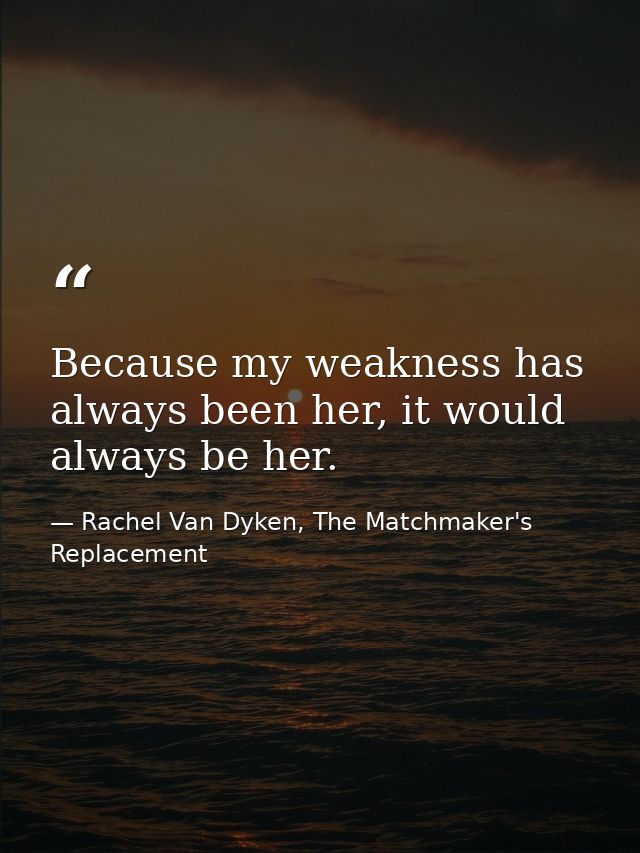 Because my weakness has always been her, it would always be her. — Rachel Van Dyken, The Matchmaker's Replacement