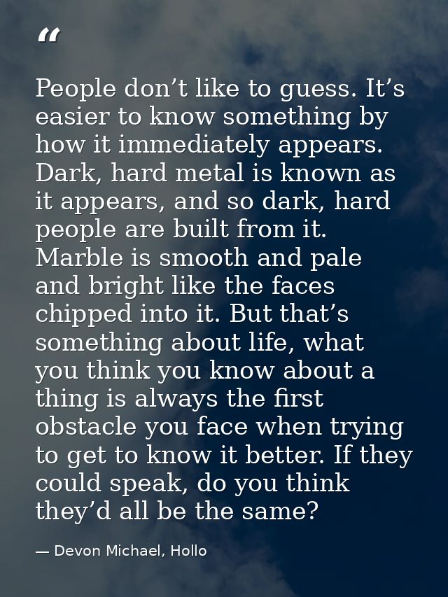 People don’t like to guess. It’s easier to know something by how it immediately appears. Dark, hard metal is known as it — Devon Michael, Hollo