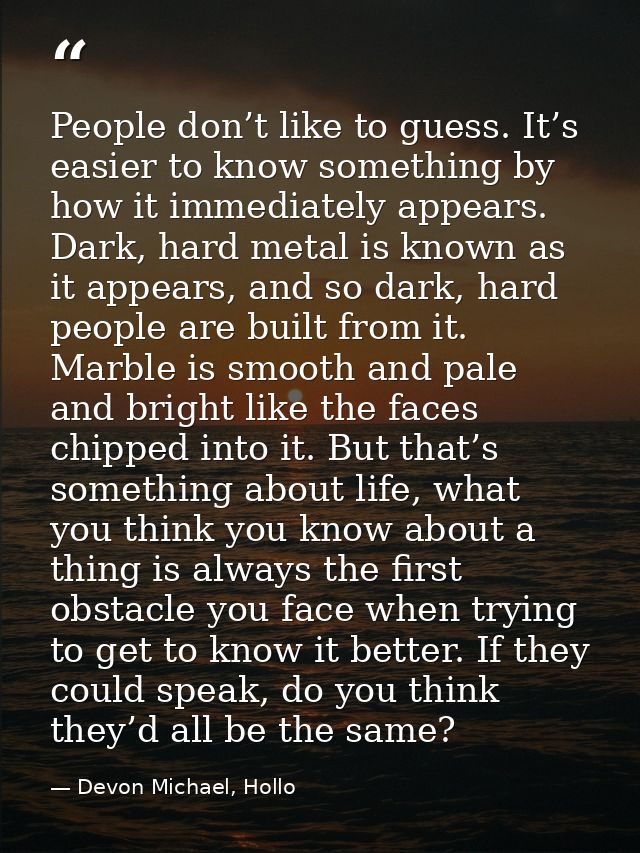 People don’t like to guess. It’s easier to know something by how it immediately appears. Dark, hard metal is known as it — Devon Michael, Hollo