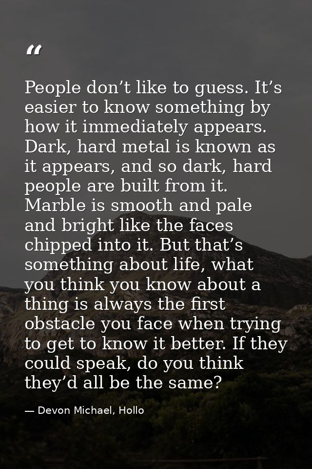 People don’t like to guess. It’s easier to know something by how it immediately appears. Dark, hard metal is known as it — Devon Michael, Hollo