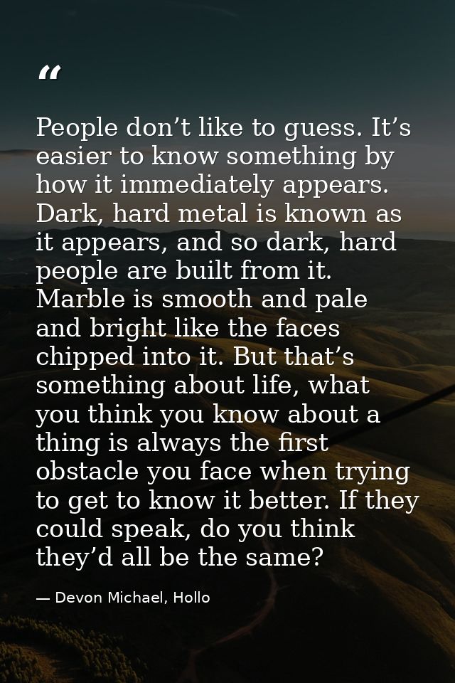People don’t like to guess. It’s easier to know something by how it immediately appears. Dark, hard metal is known as it — Devon Michael, Hollo