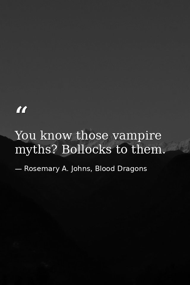You know those vampire myths? Bollocks to them. — Rosemary A. Johns, Blood Dragons