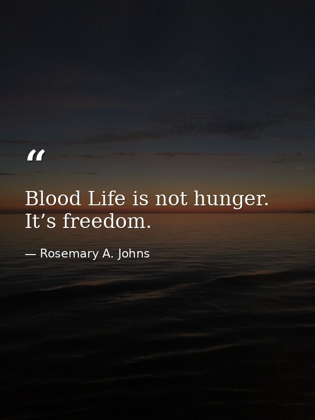 Blood Life is not hunger. It’s freedom. — Rosemary A. Johns