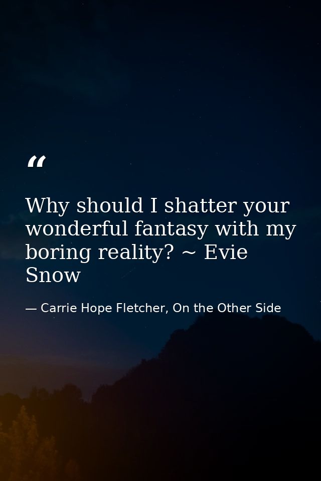 Why should I shatter your wonderful fantasy with my boring reality? ~ Evie Snow — Carrie Hope Fletcher, On the Other Side
