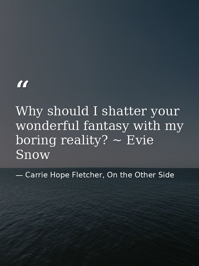 Why should I shatter your wonderful fantasy with my boring reality? ~ Evie Snow — Carrie Hope Fletcher, On the Other Side