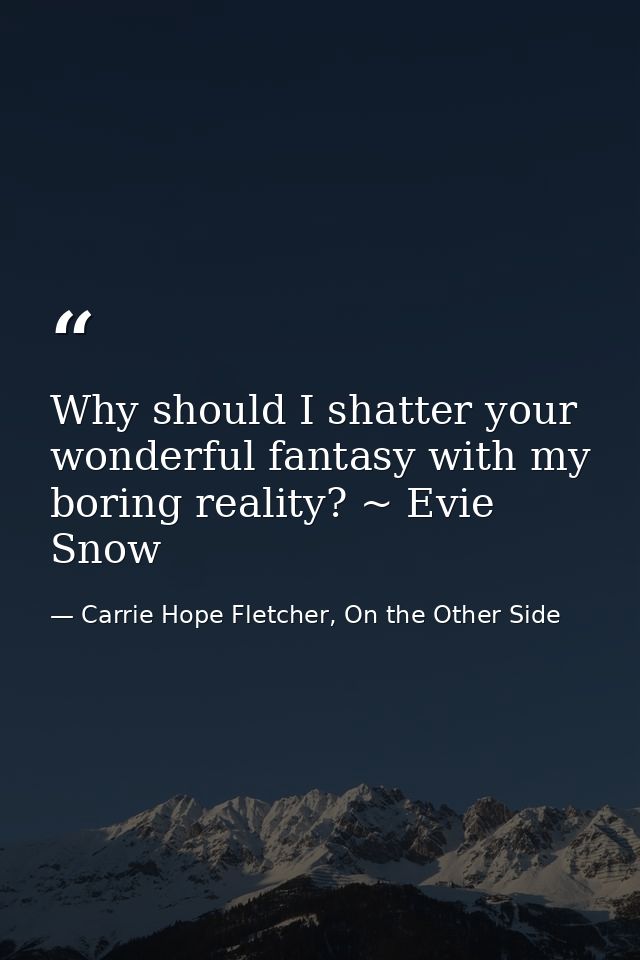 Why should I shatter your wonderful fantasy with my boring reality? ~ Evie Snow — Carrie Hope Fletcher, On the Other Side