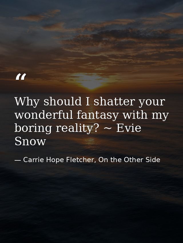 Why should I shatter your wonderful fantasy with my boring reality? ~ Evie Snow — Carrie Hope Fletcher, On the Other Side