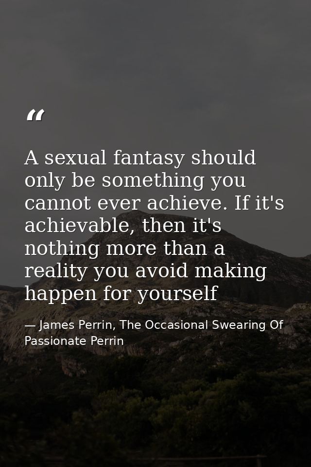 A sexual fantasy should only be something you cannot ever achieve. If it's achievable, then it's nothing more than a rea — James Perrin, The Occasional Swearing Of Passionate Perrin