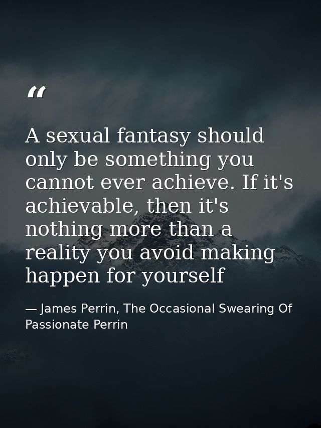 A sexual fantasy should only be something you cannot ever achieve. If it's achievable, then it's nothing more than a rea — James Perrin, The Occasional Swearing Of Passionate Perrin