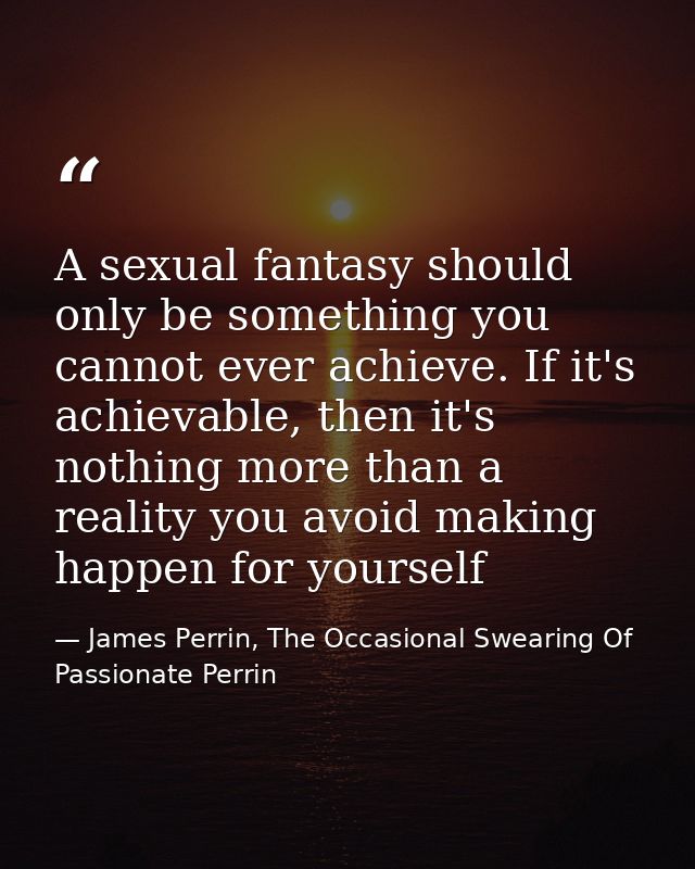 A sexual fantasy should only be something you cannot ever achieve. If it's achievable, then it's nothing more than a rea — James Perrin, The Occasional Swearing Of Passionate Perrin