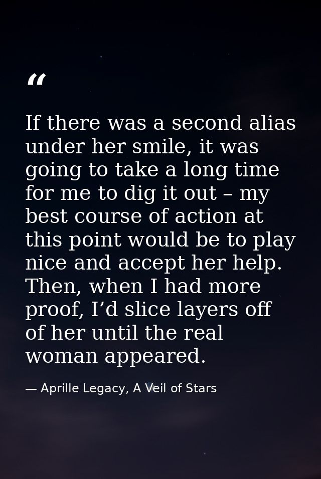 If there was a second alias under her smile, it was going to take a long time for me to dig it out – my best course of a — Aprille Legacy, A Veil of Stars
