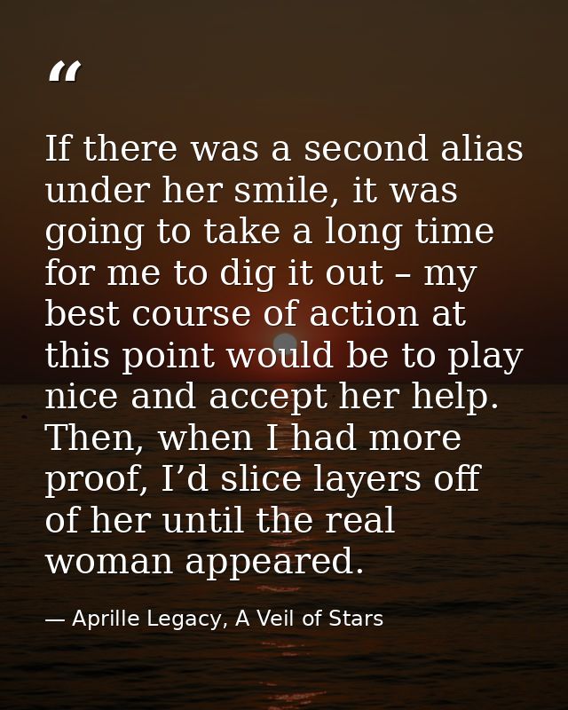 If there was a second alias under her smile, it was going to take a long time for me to dig it out – my best course of a — Aprille Legacy, A Veil of Stars