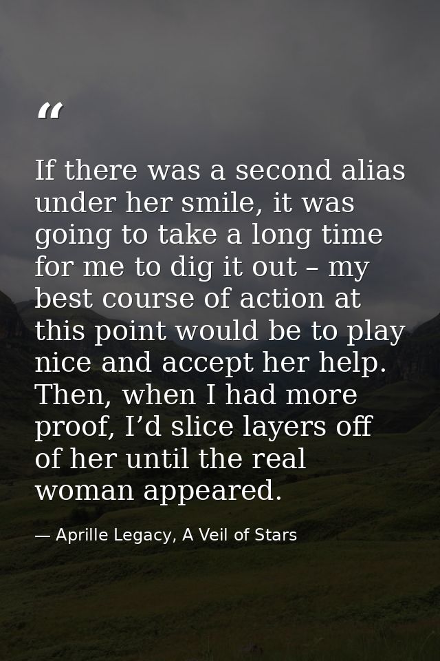If there was a second alias under her smile, it was going to take a long time for me to dig it out – my best course of a — Aprille Legacy, A Veil of Stars