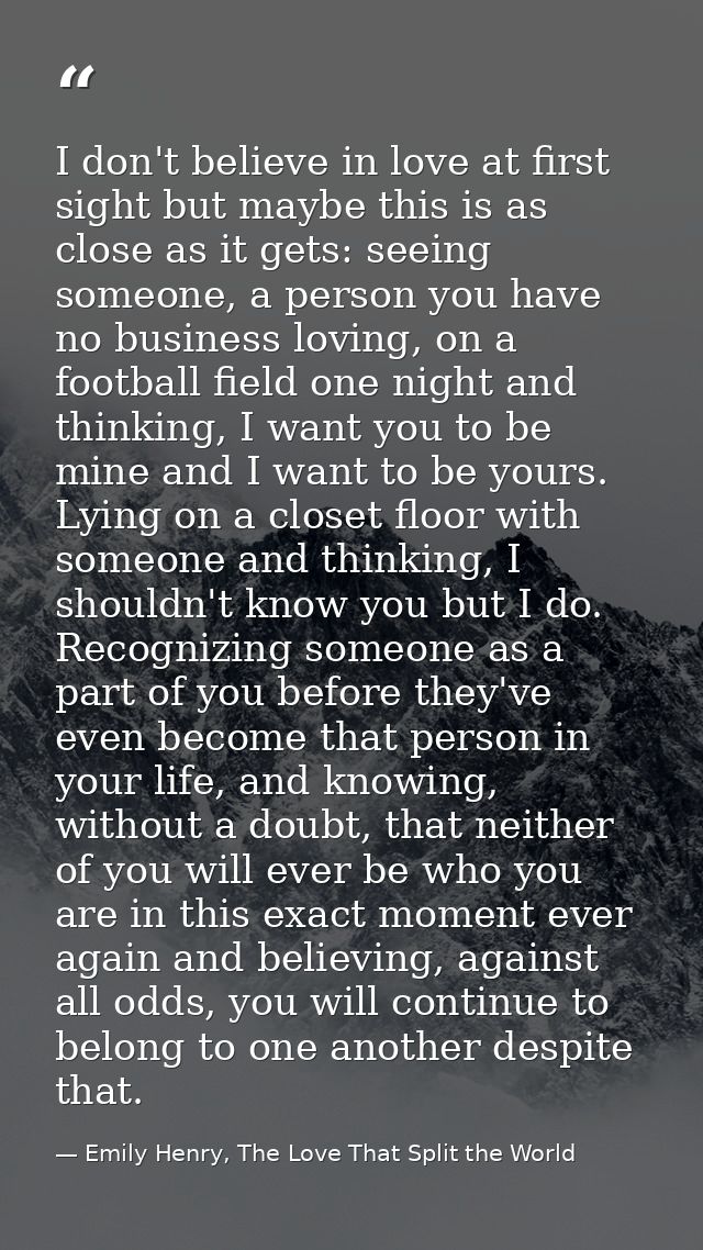 I don't believe in love at first sight but maybe this is as close as it gets: seeing someone, a person you have no busin — Emily Henry, The Love That Split the World