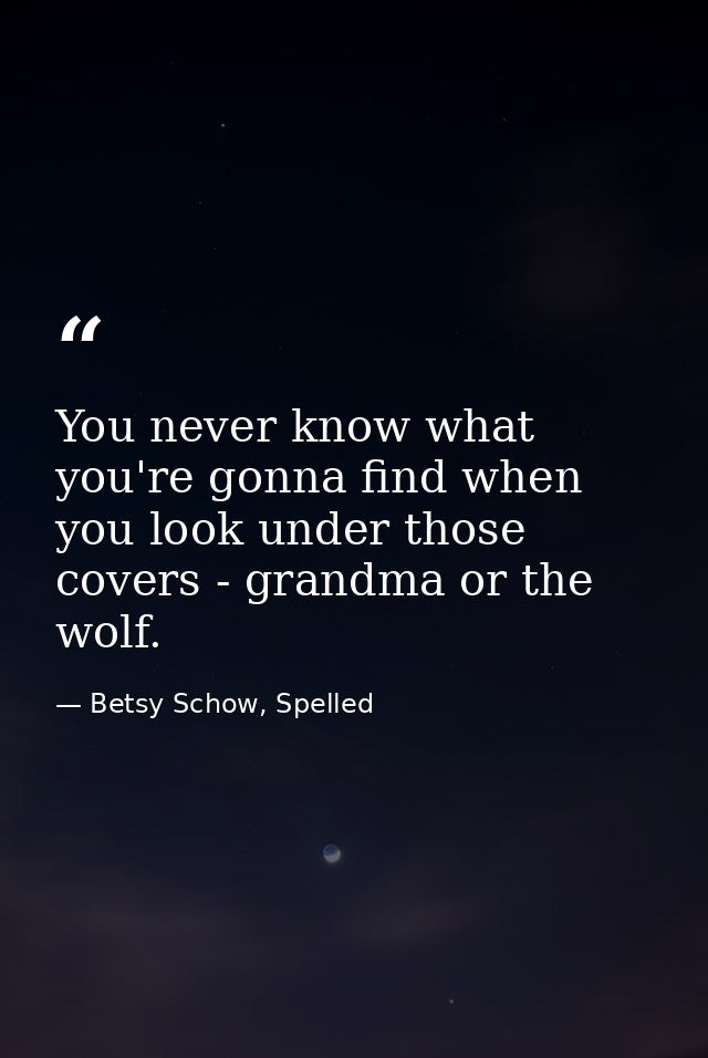 You never know what you're gonna find when you look under those covers - grandma or the wolf. — Betsy Schow, Spelled